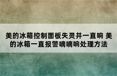 美的冰箱控制面板失灵并一直响 美的冰箱一直报警嘀嘀响处理方法